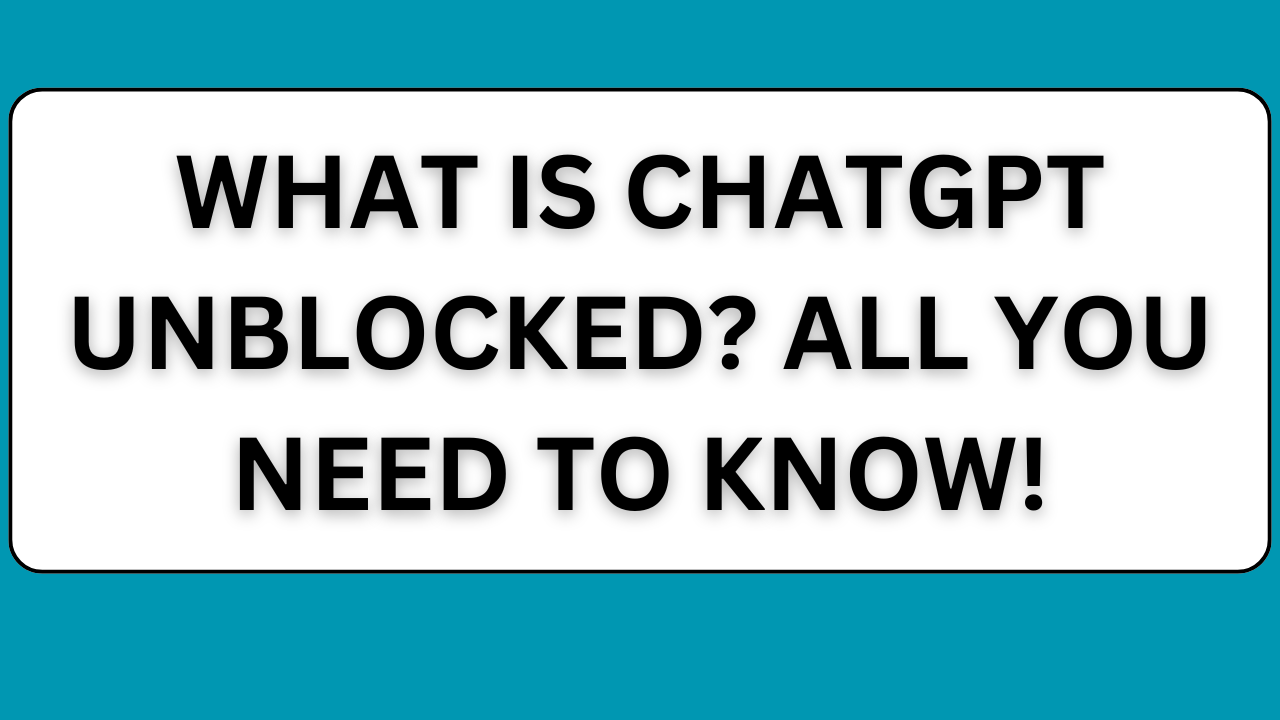 What is ChatGPT Unblocked? All You Need To Know!