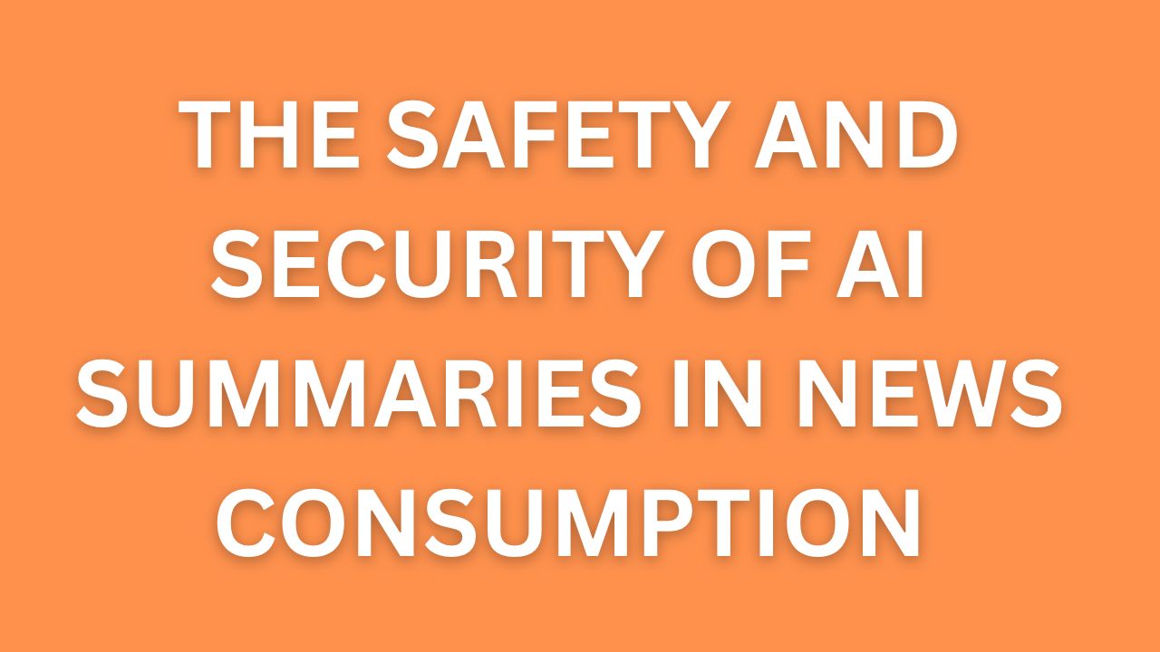 The Safety and Security of AI Summaries in News Consumption