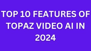 Top 10 Features of Topaz Video AI in 2024