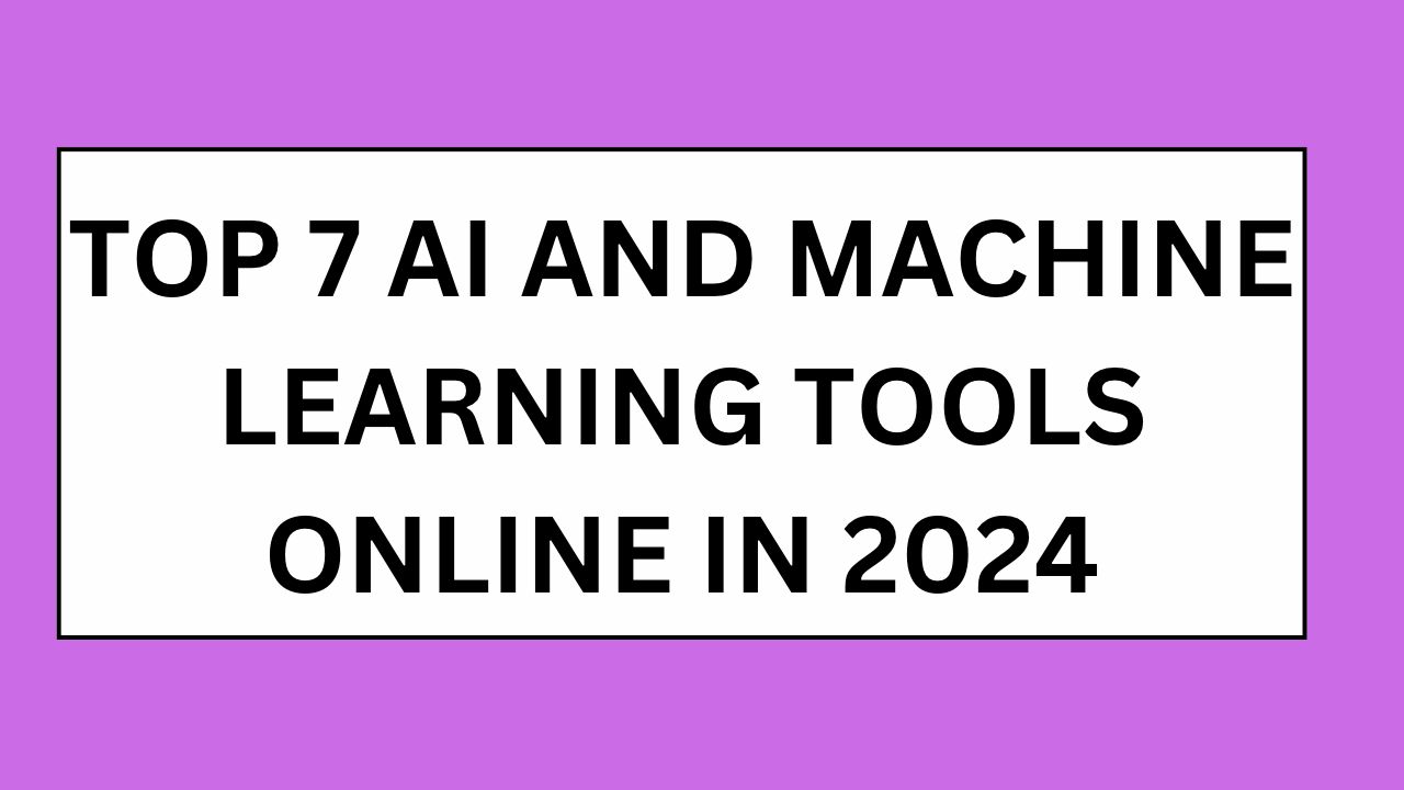 Top 7 AI and Machine Learning Tools Online in 2024